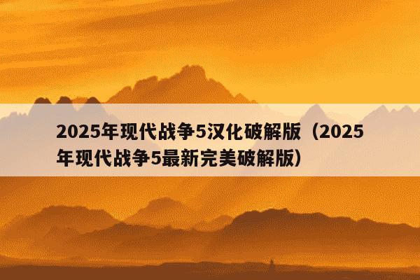 2025年现代战争5汉化破解版(2025年现代战争5最新完美破解版)