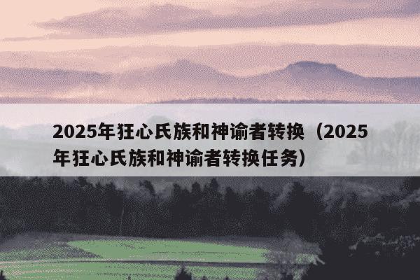 2025年狂心氏族和神谕者转换(2025年狂心氏族和神谕者转换任务)