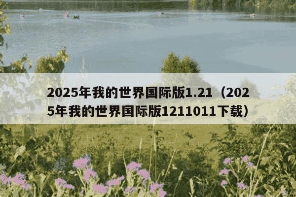 2025年我的世界国际版1.21(2025年我的世界国际版1211011下载)