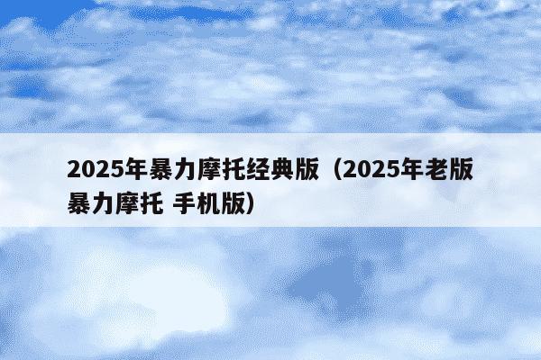 2025年暴力摩托经典版(2025年老版暴力摩托 手机版)