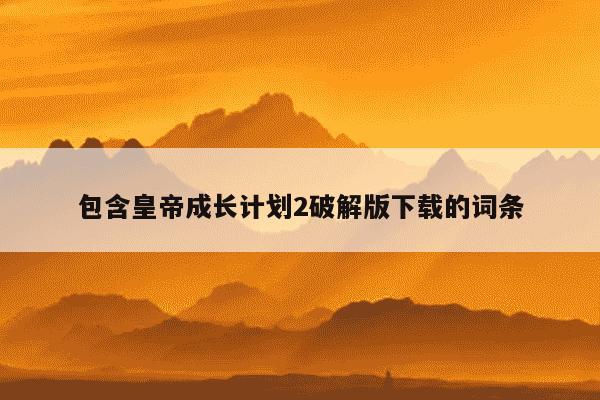 包含皇帝成长计划2破解版下载的词条