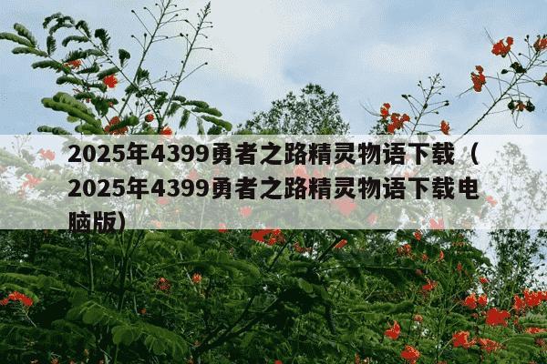 2025年4399勇者之路精灵物语下载（2025年4399勇者之路精灵物语下载电脑版）