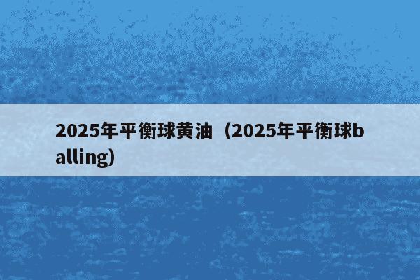 2025年平衡球黄油（2025年平衡球balling）
