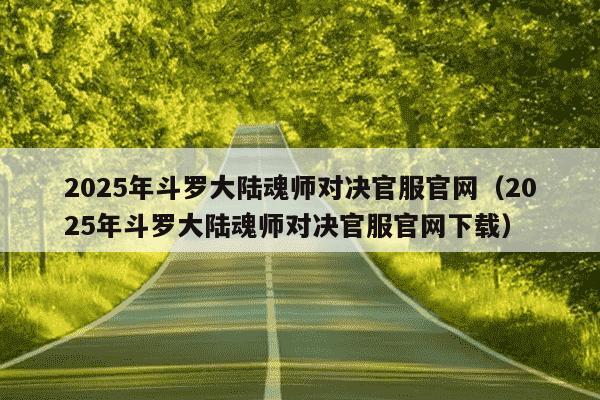 2025年斗罗大陆魂师对决官服官网(2025年斗罗大陆魂师对决官服官网下载)