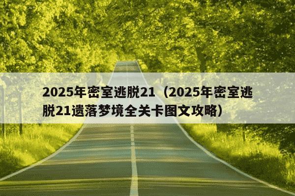 2025年密室逃脱21（2025年密室逃脱21遗落梦境全关卡图文攻略）