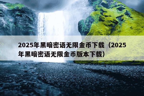 2025年黑暗密语无限金币下载（2025年黑暗密语无限金币版本下载）