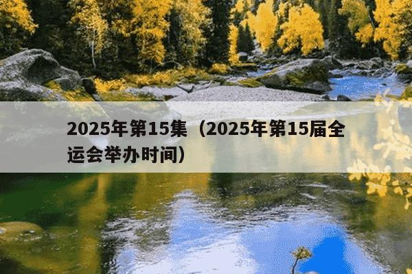 2025年第15集（2025年第15届全运会举办时间）