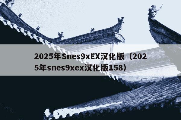 2025年Snes9xEX汉化版（2025年snes9xex汉化版158）