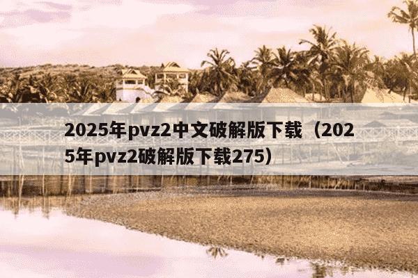 2025年pvz2中文破解版下载（2025年pvz2破解版下载275）