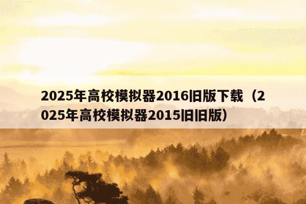 2025年高校模拟器2016旧版下载(2025年高校模拟器2015旧旧版)