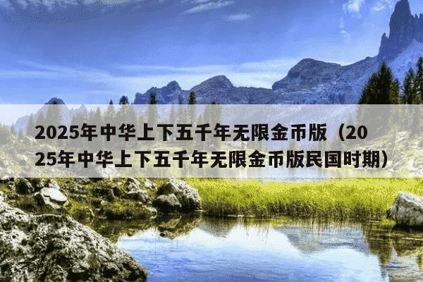 2025年中华上下五千年无限金币版(2025年中华上下五千年无限金币版民国时期)
