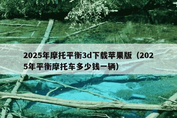2025年摩托平衡3d下载苹果版(2025年平衡摩托车多少钱一辆)