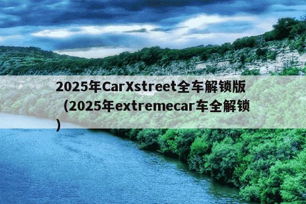 2025年CarXstreet全车解锁版(2025年extremecar车全解锁)