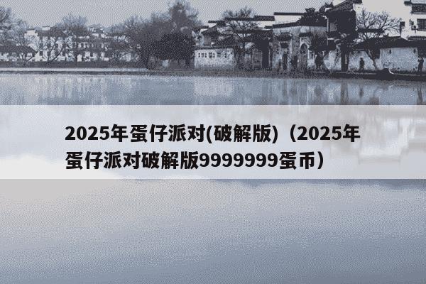 2025年蛋仔派对(破解版)（2025年蛋仔派对破解版9999999蛋币）
