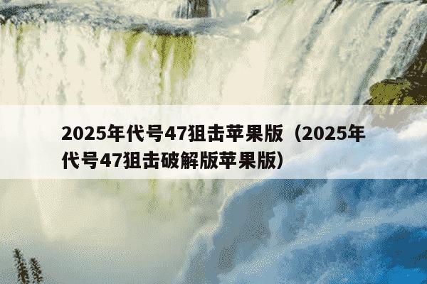 2025年代号47狙击苹果版（2025年代号47狙击破解版苹果版）