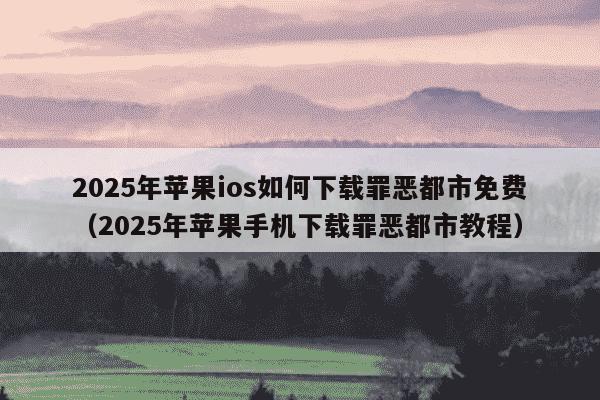 2025年苹果ios如何下载罪恶都市免费(2025年苹果手机下载罪恶都市教程)