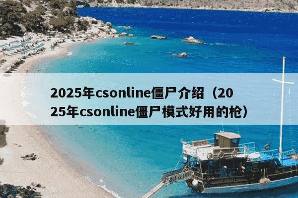 2025年csonline僵尸介绍（2025年csonline僵尸模式好用的枪）