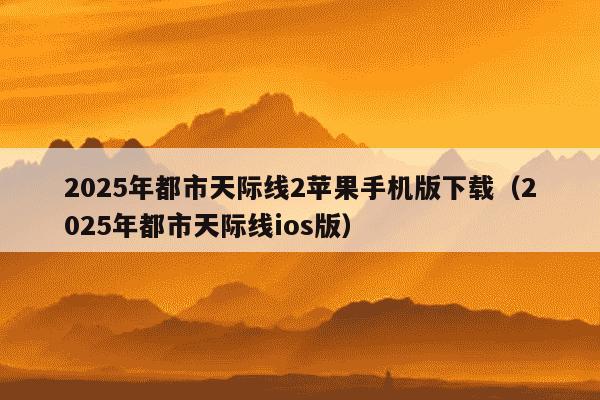 2025年都市天际线2苹果手机版下载（2025年都市天际线ios版）