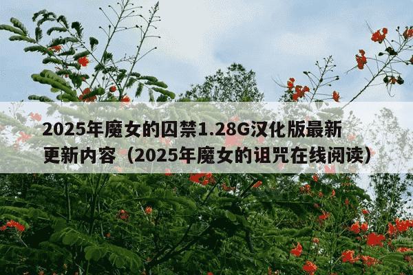 2025年魔女的囚禁1.28G汉化版最新更新内容(2025年魔女的诅咒在线阅读)