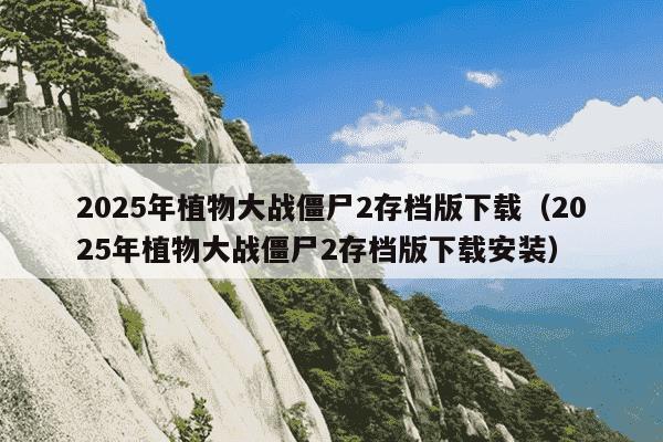 2025年植物大战僵尸2存档版下载(2025年植物大战僵尸2存档版下载安装)