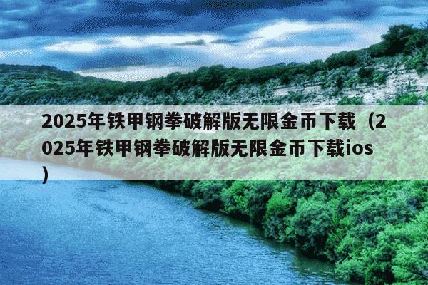 2025年铁甲钢拳破解版无限金币下载(2025年铁甲钢拳破解版无限金币下载ios)