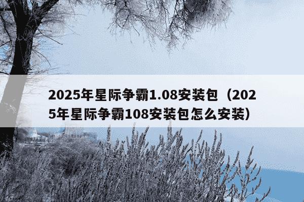 2025年星际争霸1.08安装包（2025年星际争霸108安装包怎么安装）