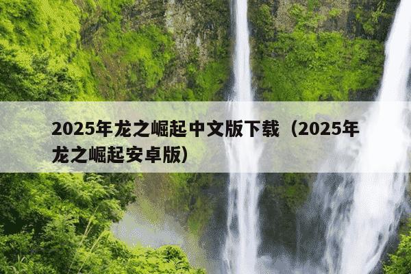 2025年龙之崛起中文版下载(2025年龙之崛起安卓版)
