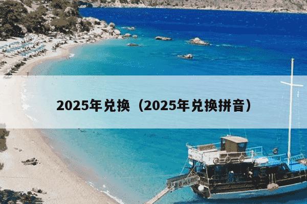 2025年兑换(2025年兑换拼音)