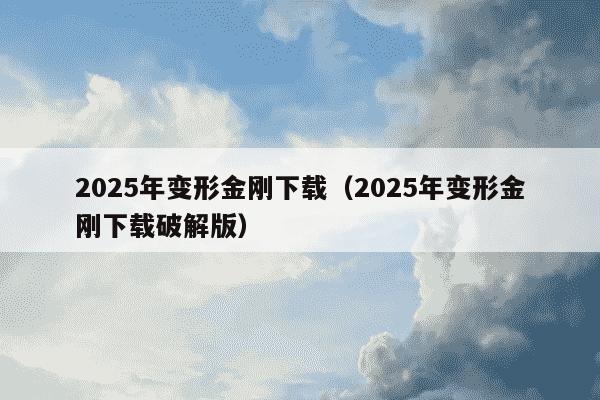 2025年变形金刚下载（2025年变形金刚下载破解版）