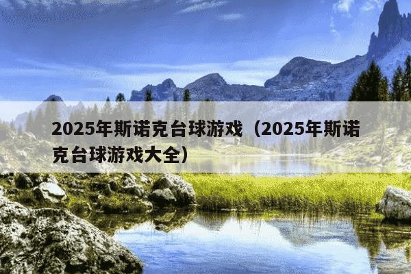 2025年斯诺克台球游戏（2025年斯诺克台球游戏大全）