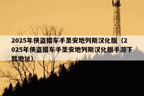 2025年侠盗猎车手圣安地列斯汉化版（2025年侠盗猎车手圣安地列斯汉化版手游下载地址）
