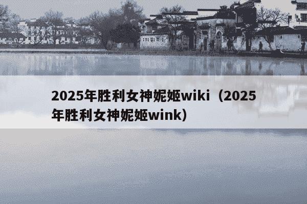 2025年胜利女神妮姬wiki（2025年胜利女神妮姬wink）