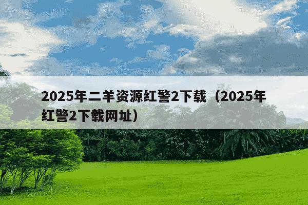 2025年二羊资源红警2下载（2025年红警2下载网址）