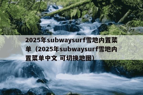 2025年subwaysurf雪地内置菜单（2025年subwaysurf雪地内置菜单中文 可切换地图）