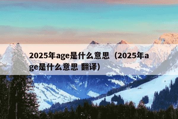 2025年age是什么意思（2025年age是什么意思 翻译）