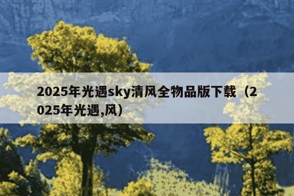 2025年光遇sky清风全物品版下载（2025年光遇,风）
