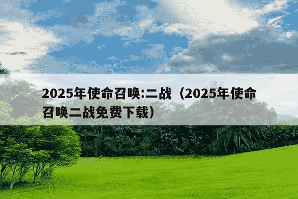 2025年使命召唤:二战（2025年使命召唤二战免费下载）