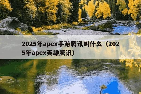 2025年apex手游腾讯叫什么（2025年apex英雄腾讯）