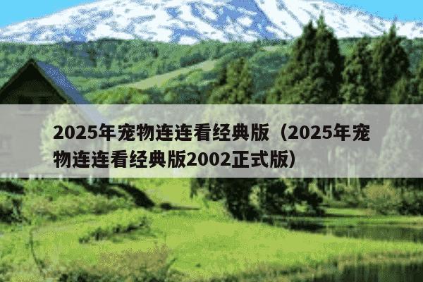 2025年宠物连连看经典版（2025年宠物连连看经典版2002正式版）