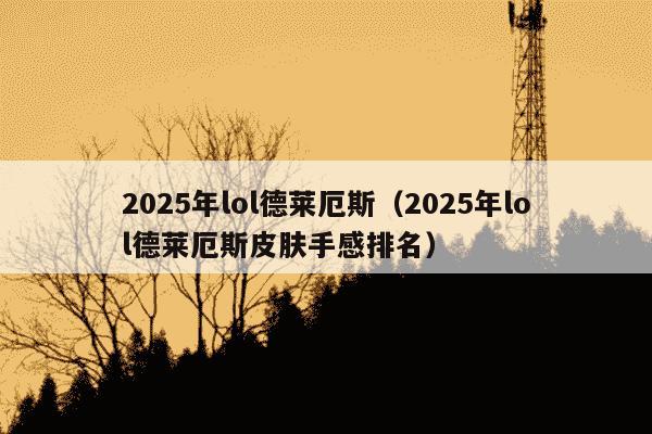 2025年lol德莱厄斯（2025年lol德莱厄斯皮肤手感排名）