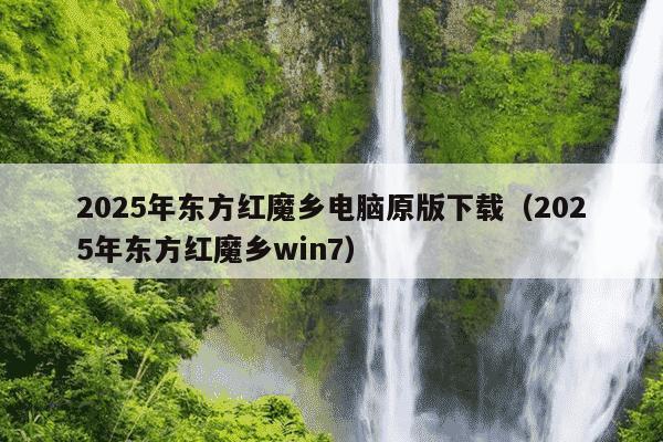 2025年东方红魔乡电脑原版下载（2025年东方红魔乡win7）