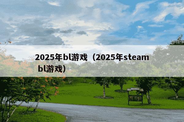 2025年bl游戏（2025年steam bl游戏）