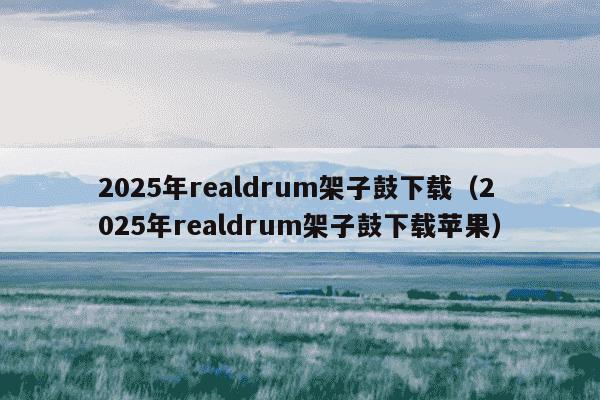 2025年realdrum架子鼓下载（2025年realdrum架子鼓下载苹果）