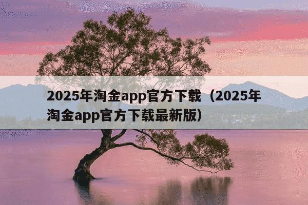 2025年淘金app官方下载（2025年淘金app官方下载最新版）
