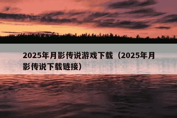 2025年月影传说游戏下载（2025年月影传说下载链接）