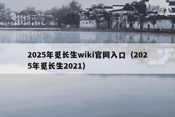 2025年觅长生wiki官网入口（2025年觅长生2021）