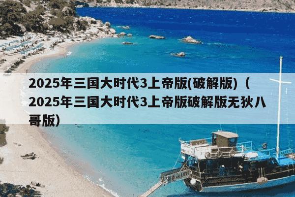 2025年三国大时代3上帝版(破解版)（2025年三国大时代3上帝版破解版无狄八哥版）
