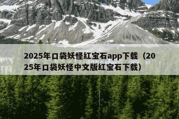 2025年口袋妖怪红宝石app下载（2025年口袋妖怪中文版红宝石下载）