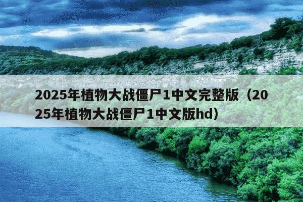 2025年植物大战僵尸1中文完整版（2025年植物大战僵尸1中文版hd）