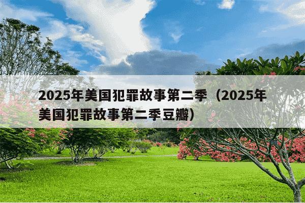 2025年美国犯罪故事第二季（2025年美国犯罪故事第二季豆瓣）